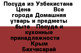 Посуда из Узбекистана › Цена ­ 1 000 - Все города Домашняя утварь и предметы быта » Посуда и кухонные принадлежности   . Крым,Бахчисарай